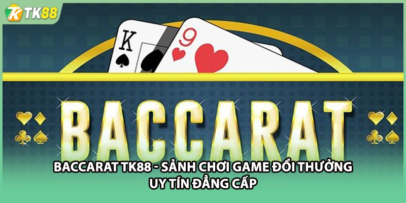 Baccarat TK88 - Sảnh Chơi Game Đổi Thưởng Uy Tín Đẳng Cấp