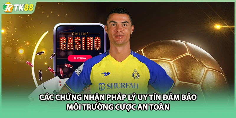 Các chứng nhận pháp lý uy tín đảm bảo môi trường cược an toàn