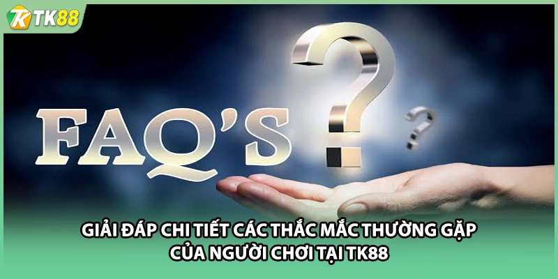 Giải đáp chi tiết các thắc mắc thường gặp của người chơi tại TK88