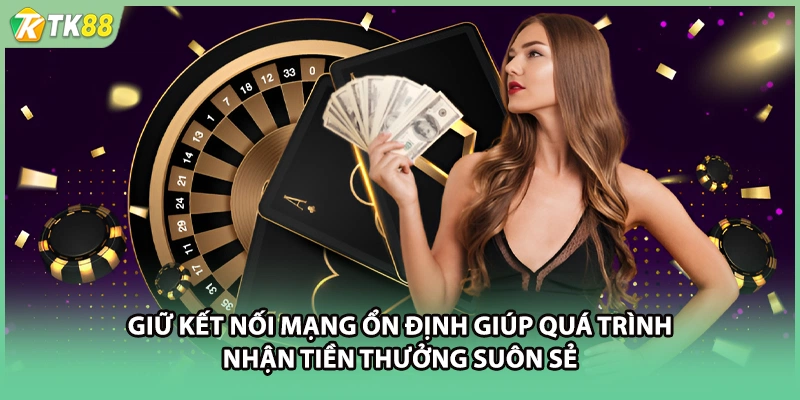 Giữ kết nối mạng ổn định giúp quá trình nhận tiền thưởng suôn sẻ