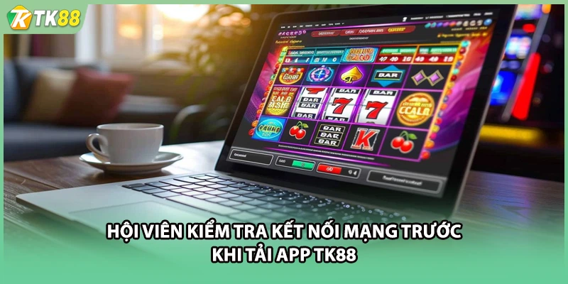 Hội viên kiểm tra kết nối mạng trước khi tải app TK88