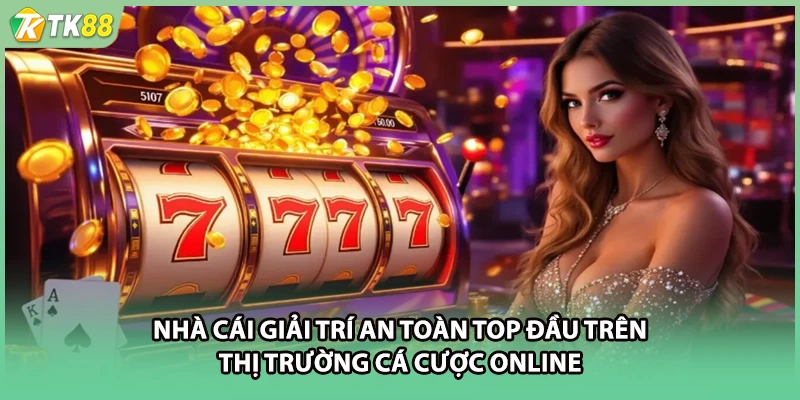 Nhà cái giải trí an toàn top đầu trên thị trường cá cược online