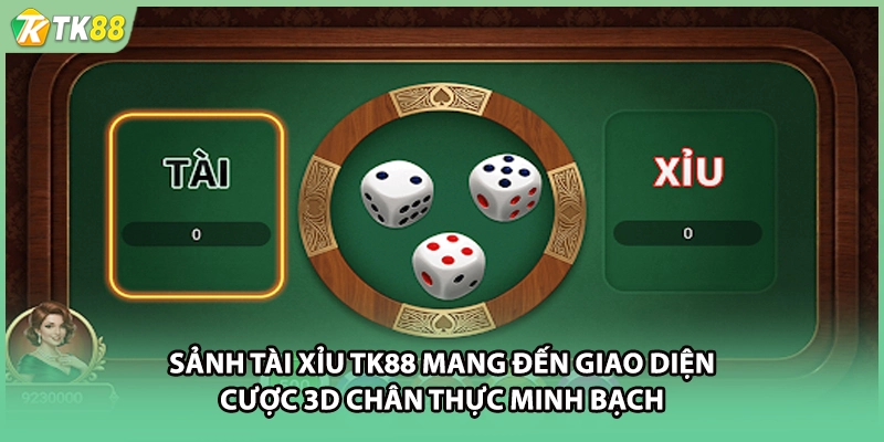 Sảnh tài xỉu TK88 mang đến giao diện cược 3D chân thực minh bạch