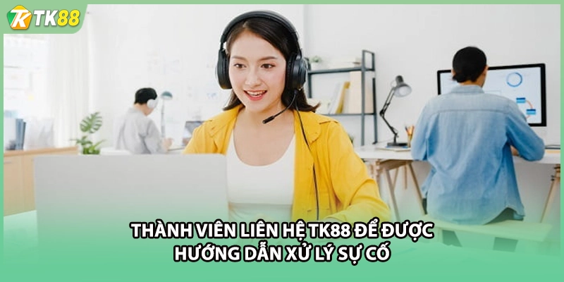 Thành viên liên hệ TK88 để được hướng dẫn xử lý sự cố