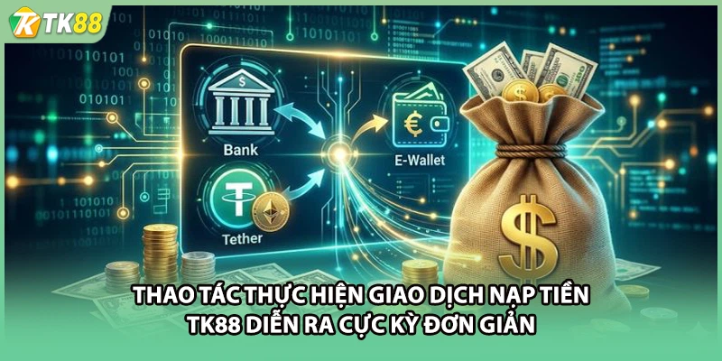 Thao tác thực hiện giao dịch nạp tiền TK88 diễn ra cực kỳ đơn giản