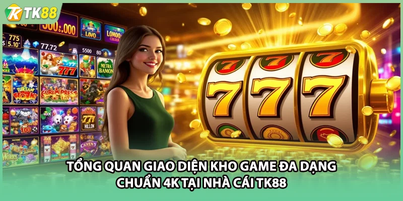 Tổng quan giao diện kho game đa dạng chuẩn 4K tại nhà cái TK88