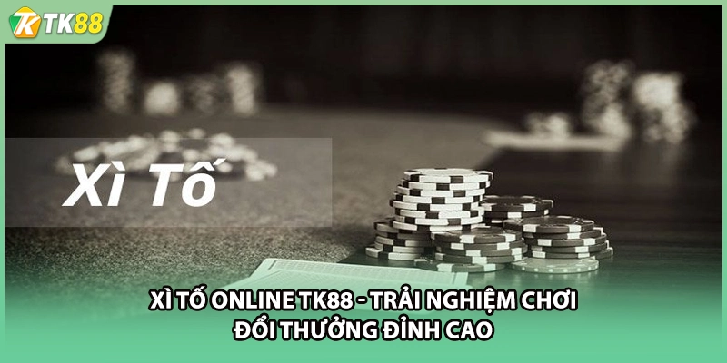 Xì Tố Online TK88 - Trải Nghiệm Chơi Đổi Thưởng Đỉnh Cao
