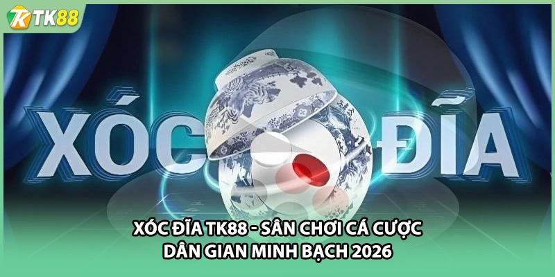 Xóc Đĩa TK88 - Sân Chơi Cá Cược Dân Gian Minh Bạch 2026